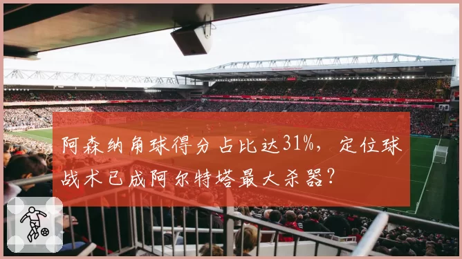阿森纳角球得分占比达31%，定位球战术已成阿尔特塔最大杀器？