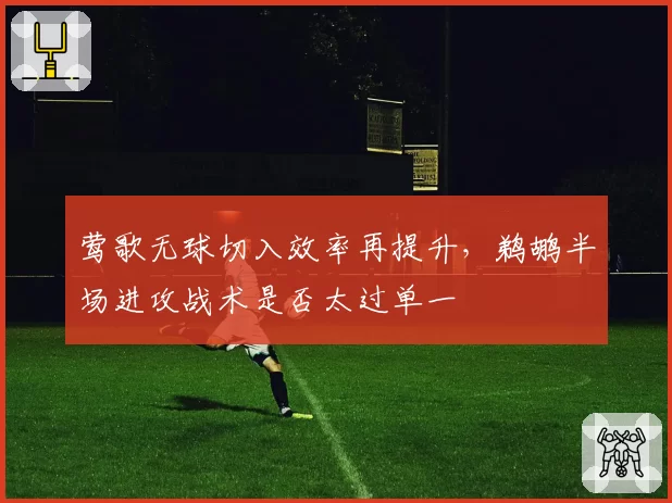 莺歌无球切入效率再提升，鹈鹕半场进攻战术是否太过单一