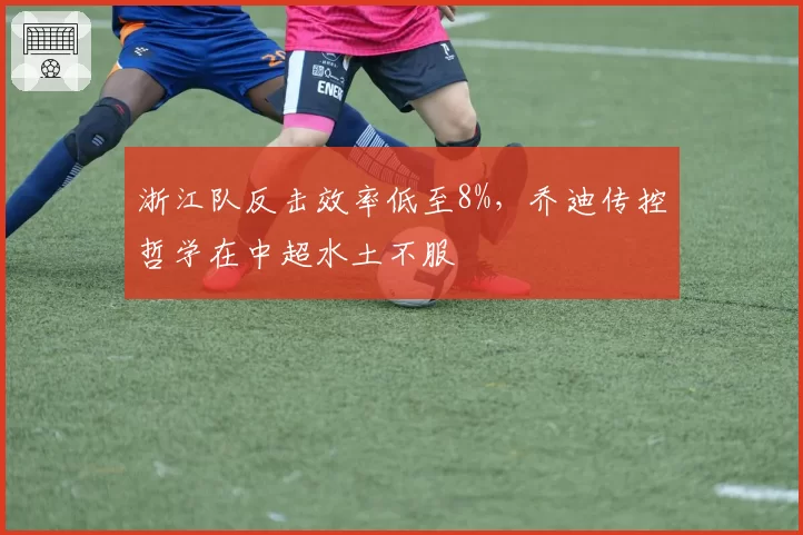 浙江队反击效率低至8%，乔迪传控哲学在中超水土不服