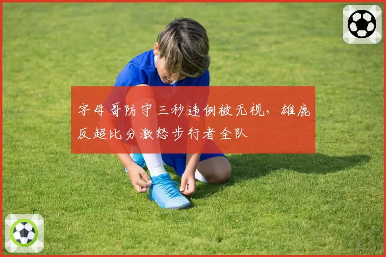 字母哥防守三秒违例被无视,雄鹿反超比分激怒步行者全队