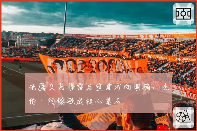 老鹰交易穆雷后重建方向明确，杰伦·约翰逊成核心基石