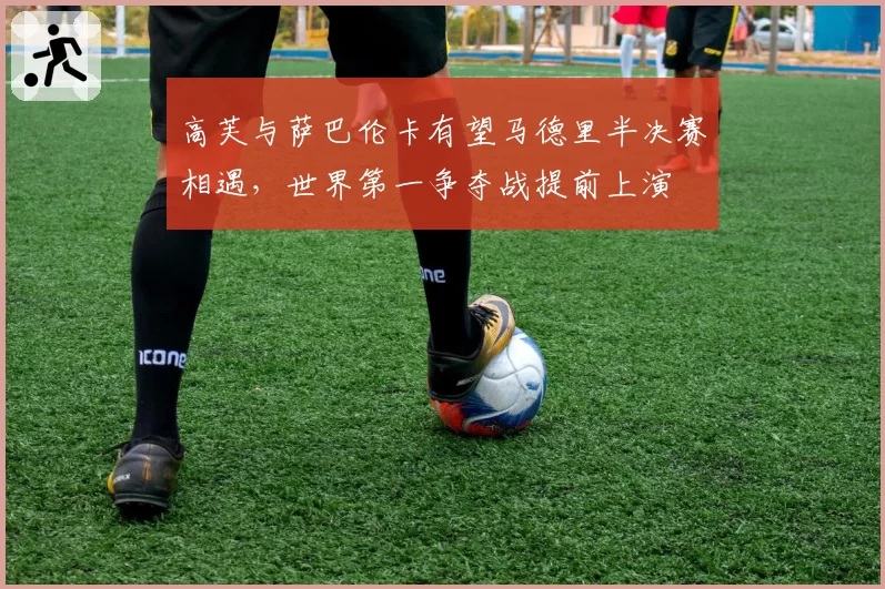 高芙与萨巴伦卡有望马德里半决赛相遇,世界第一争夺战提前上演