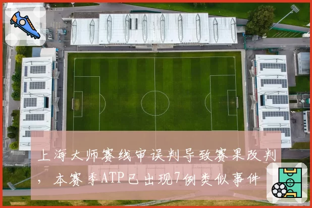 上海大师赛线审误判导致赛果改判,本赛季ATP已出现7例类似事件